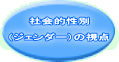社会的性別  （ジェンダー）の視点 